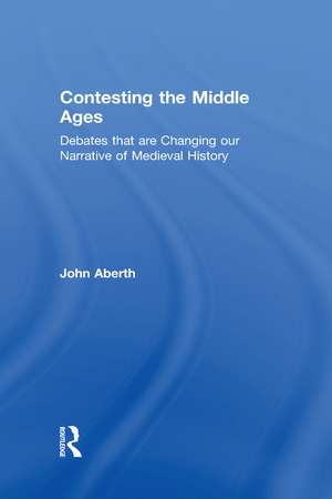 Contesting the Middle Ages: Debates that are Changing our Narrative of Medieval History de John Aberth