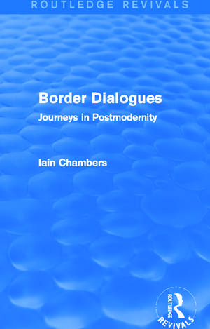 Border Dialogues (Routledge Revivals): Journeys in Postmodernity de Iain Chambers