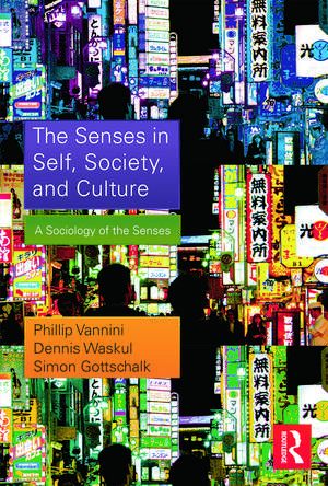 The Senses in Self, Society, and Culture: A Sociology of the Senses de Phillip Vannini