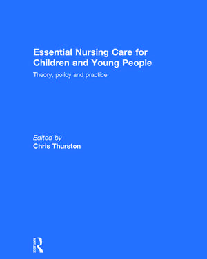 Essential Nursing Care for Children and Young People: Theory, Policy and Practice de Chris Thurston