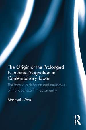 The Origin of the Prolonged Economic Stagnation in Contemporary Japan: The factitious deflation and meltdown of the Japanese firm as an entity de Masayuki Otaki