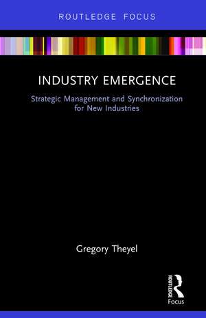 Industry Emergence: Strategic Management and Synchronization for New Industries de Gregory Theyel