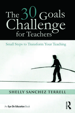 The 30 Goals Challenge for Teachers: Small Steps to Transform Your Teaching de Shelly Sanchez Terrell