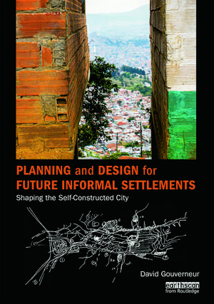 Planning and Design for Future Informal Settlements: Shaping the Self-Constructed City de David Gouverneur