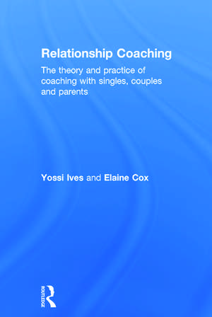 Relationship Coaching: The theory and practice of coaching with singles, couples and parents de Yossi Ives