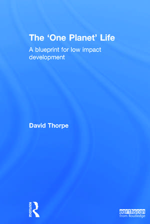 The 'One Planet' Life: A Blueprint for Low Impact Development de David Thorpe