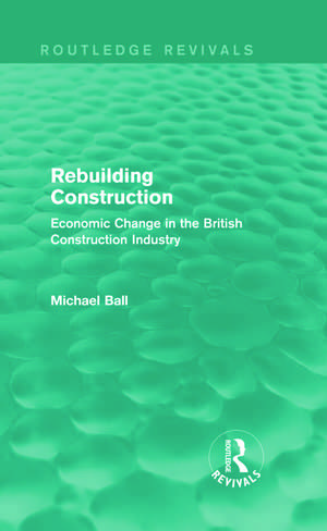 Rebuilding Construction (Routledge Revivals): Economic Change in the British Construction Industry de Michael Ball