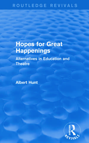 Hopes for Great Happenings (Routledge Revivals): Alternatives in Education and Theatre de Albert Hunt