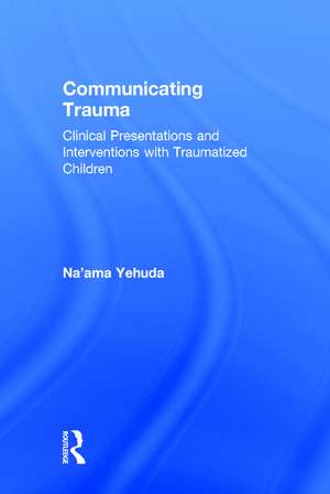 Communicating Trauma: Clinical Presentations and Interventions with Traumatized Children de Na'ama Yehuda