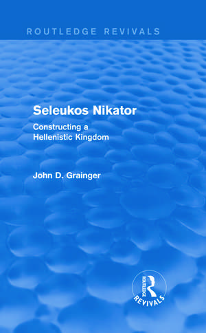 Seleukos Nikator (Routledge Revivals): Constructing a Hellenistic Kingdom de John D Grainger