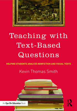 Teaching With Text-Based Questions: Helping Students Analyze Nonfiction and Visual Texts de Kevin Thomas Smith