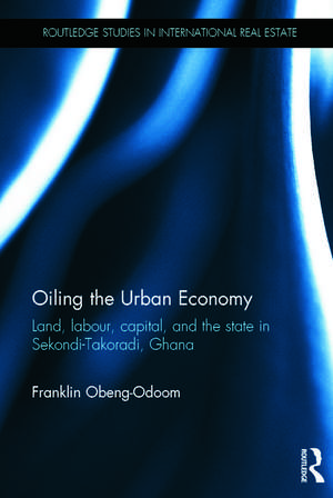 Oiling the Urban Economy: Land, Labour, Capital, and the State in Sekondi-Takoradi, Ghana de Franklin Obeng-Odoom