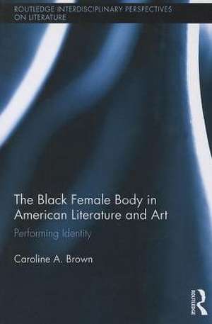 The Black Female Body in American Literature and Art de Caroline Brown