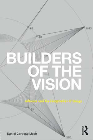 Builders of the Vision: Software and the Imagination of Design de Daniel Cardoso Llach