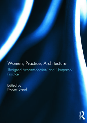 Women, Practice, Architecture: Resigned Accommodation' and 'Usurpatory Practice' de Naomi Stead