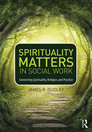 Spirituality Matters in Social Work: Connecting Spirituality, Religion, and Practice de James Dudley