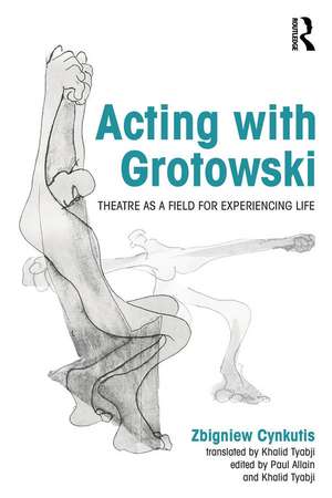 Acting with Grotowski: Theatre as a Field for Experiencing Life de Zbigniew Cynkutis