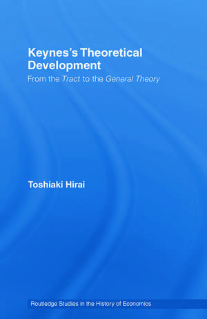 Keynes's Theoretical Development: From the Tract to the General Theory de Toshiaki Hirai