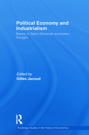 Political Economy and Industrialism: Banks in Saint-Simonian Economic Thought de Gilles Jacoud