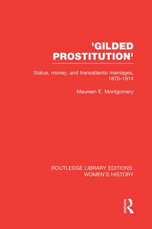 'Gilded Prostitution': Status, Money and Transatlantic Marriages, 1870-1914 de Maureen E. Montgomery