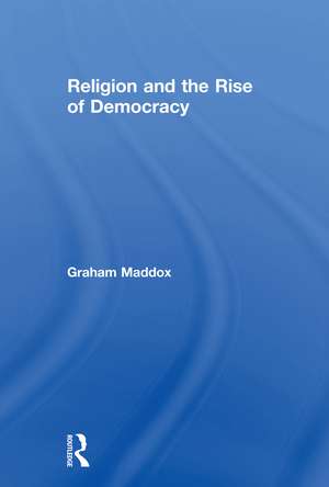 Religion and the Rise of Democracy de Graham Maddox