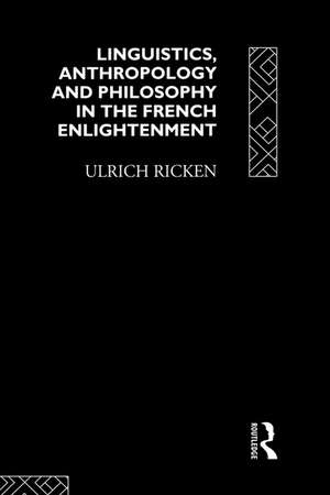 Linguistics, Anthropology and Philosophy in the French Enlightenment: A contribution to the history of the relationship between language theory and ideology de Ulrich Ricken