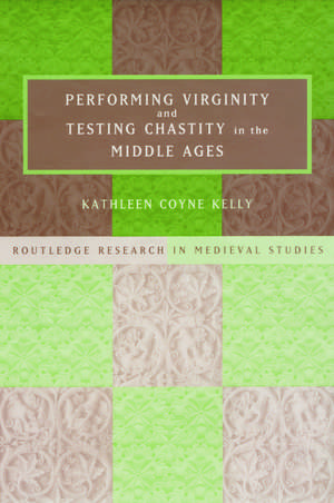 Performing Virginity and Testing Chastity in the Middle Ages de Kathleen Coyne Kelly