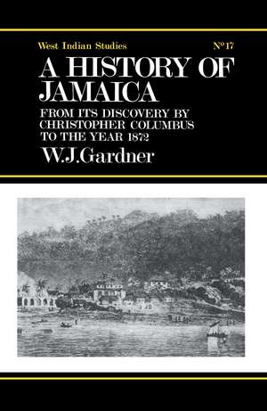 The History of Jamaica: From its Discovery by Christopher Columbus to the Year 1872 de William James Gardner