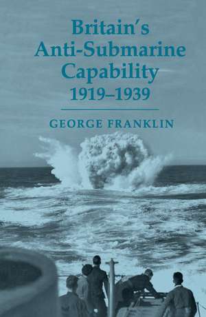 Britain's Anti-submarine Capability 1919-1939 de George Franklin