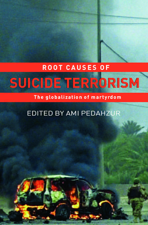 Root Causes of Suicide Terrorism: The Globalization of Martyrdom de Ami Pedahzur