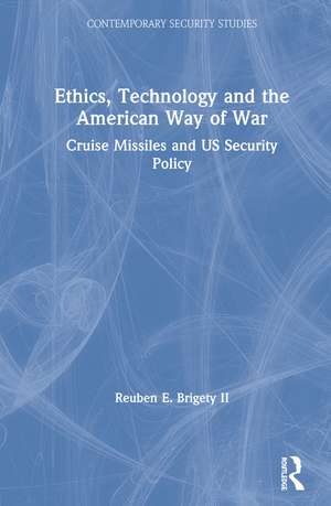 Ethics, Technology and the American Way of War: Cruise Missiles and US Security Policy de Reuben E. Brigety II