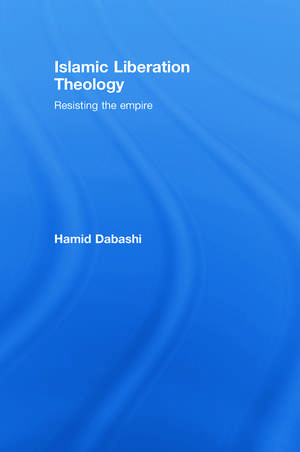 Islamic Liberation Theology: Resisting the Empire de Hamid Dabashi