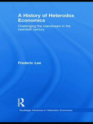 A History of Heterodox Economics: Challenging the mainstream in the twentieth century de Frederic Lee