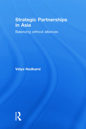 Strategic Partnerships in Asia: Balancing without alliances de Vidya Nadkarni