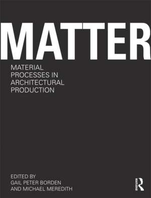 Matter: Material Processes in Architectural Production de Gail Peter Borden