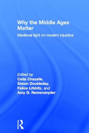 Why the Middle Ages Matter: Medieval Light on Modern Injustice de Celia Chazelle