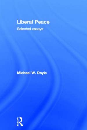 Liberal Peace: Selected Essays de Michael Doyle