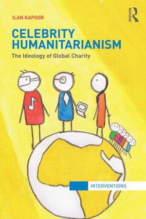 Celebrity Humanitarianism: The Ideology of Global Charity de Ilan Kapoor