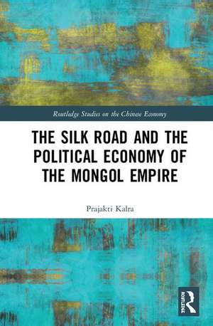 The Silk Road and the Political Economy of the Mongol Empire de Prajakti Kalra