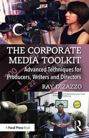 The Corporate Media Toolkit: Advanced Techniques for Producers, Writers and Directors de Ray DiZazzo