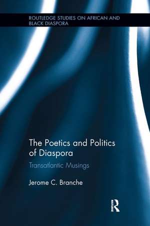 The Poetics and Politics of Diaspora: Transatlantic Musings de Jerome C. Branche