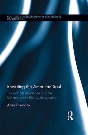 Rewriting the American Soul: Trauma, Neuroscience and the Contemporary Literary Imagination de Anna Thiemann