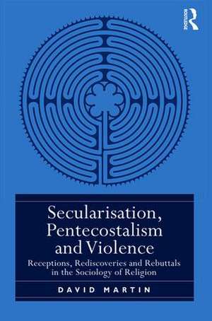 Secularisation, Pentecostalism and Violence: Receptions, Rediscoveries and Rebuttals in the Sociology of Religion de David Martin