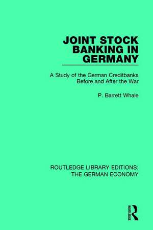 Joint Stock Banking in Germany: A Study of the German Creditbanks Before and After the War de P Barrett Whale