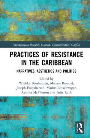 Practices of Resistance in the Caribbean: Narratives, Aesthetics and Politics de Wiebke Beushausen