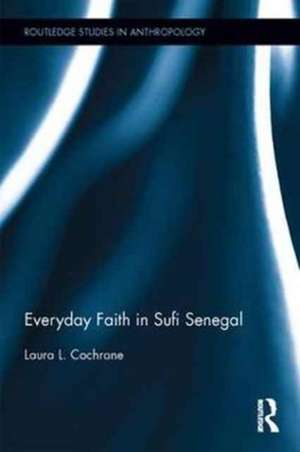 Everyday Faith in Sufi Senegal de Laura Cochrane