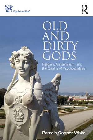 Old and Dirty Gods: Religion, Antisemitism, and the Origins of Psychoanalysis de Pamela Cooper-White