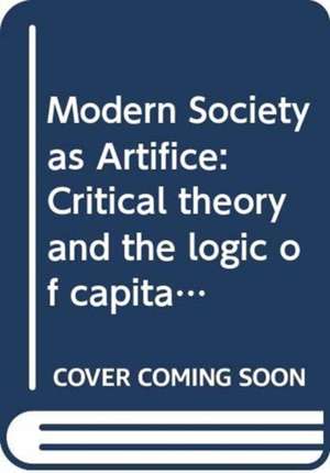 Modern Society as Artifice: Critical theory and the logic of capital de Harry Dahms