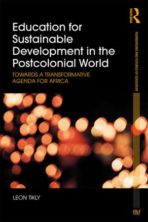 Education for Sustainable Development in the Postcolonial World: Towards a Transformative Agenda for Africa de Leon Tikly