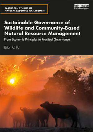 Sustainable Governance of Wildlife and Community-Based Natural Resource Management: From Economic Principles to Practical Governance de Brian Child